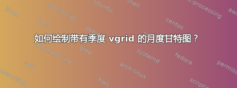 如何绘制带有季度 vgrid 的月度甘特图？