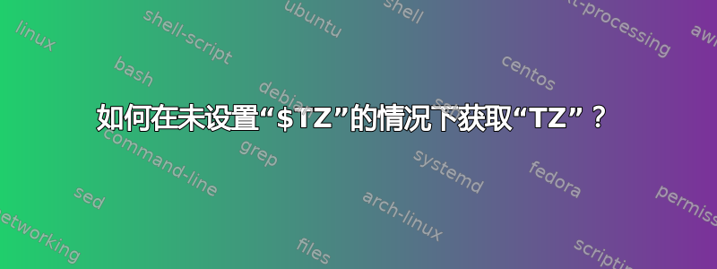 如何在未设置“$TZ”的情况下获取“TZ”？