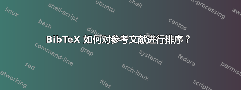 BibTeX 如何对参考文献进行排序？