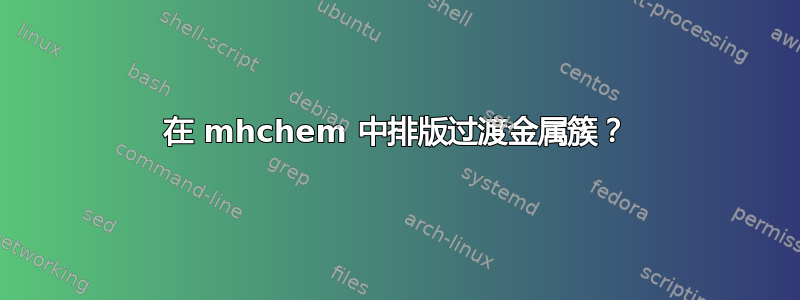 在 mhchem 中排版过渡金属簇？