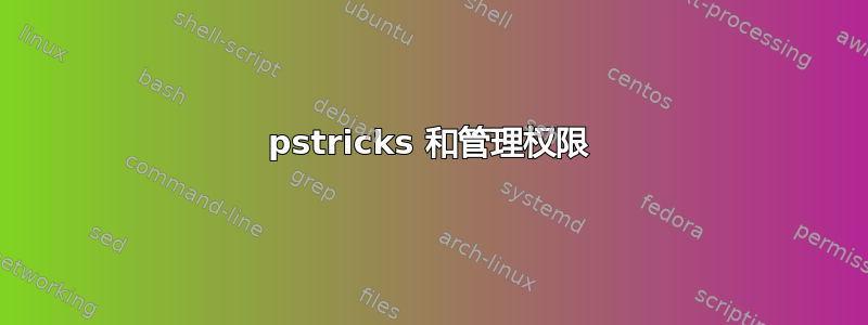 pstricks 和管理权限