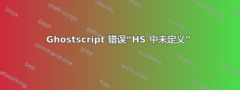 Ghostscript 错误“HS 中未定义”