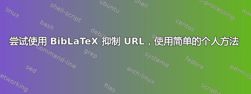 尝试使用 BibLaTeX 抑制 URL，使用简单的个人方法