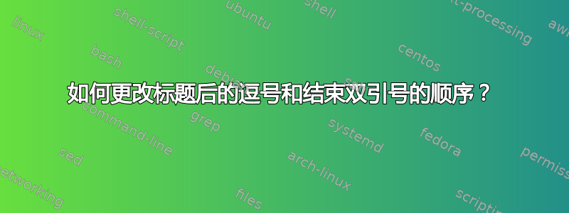 如何更改标题后的逗号和结束双引号的顺序？