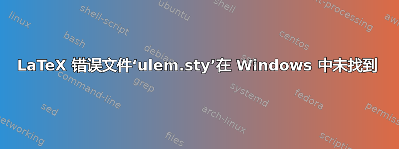 LaTeX 错误文件‘ulem.sty’在 Windows 中未找到