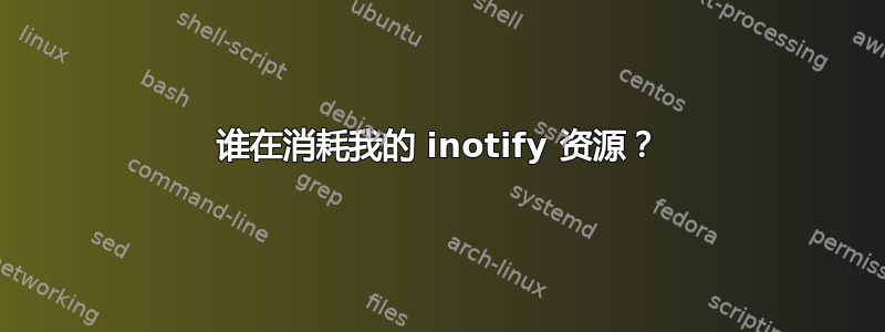 谁在消耗我的 inotify 资源？