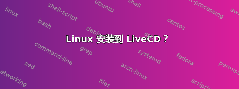 Linux 安装到 LiveCD？