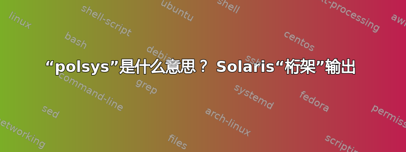 “polsys”是什么意思？ Solaris“桁架”输出