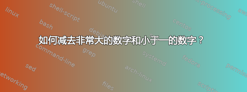 如何减去非常大的数字和小于一的数字？