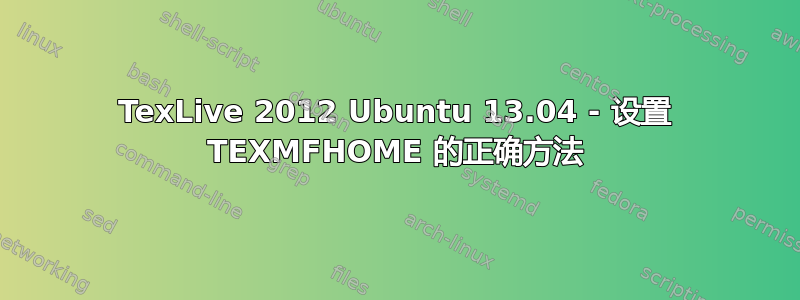 TexLive 2012 Ubuntu 13.04 - 设置 TEXMFHOME 的正确方法