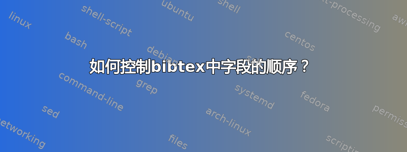 如何控制bibtex中字段的顺序？