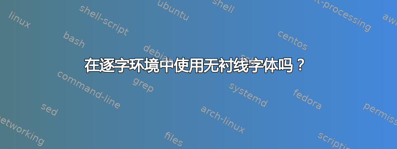 在逐字环境中使用无衬线字体吗？