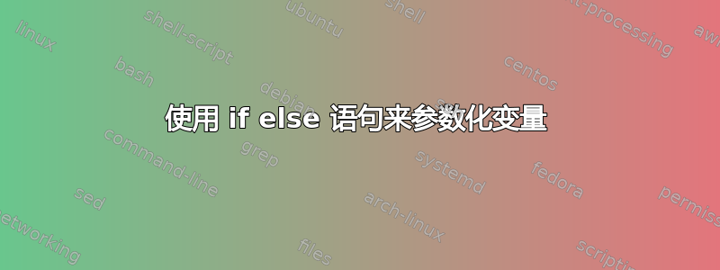 使用 if else 语句来参数化变量