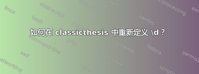 如何在 classicthesis 中重新定义 \d？