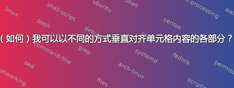 （如何）我可以以不同的方式垂直对齐单元格内容的各部分？