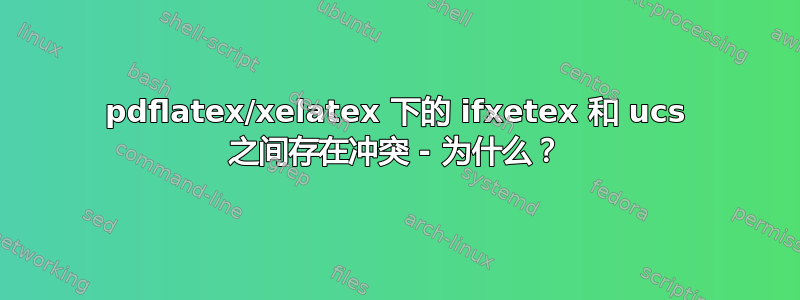 pdflatex/xelatex 下的 ifxetex 和 ucs 之间存在冲突 - 为什么？