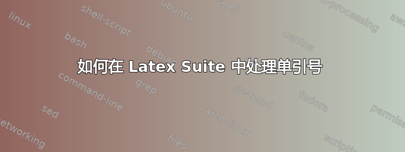 如何在 Latex Suite 中处理单引号