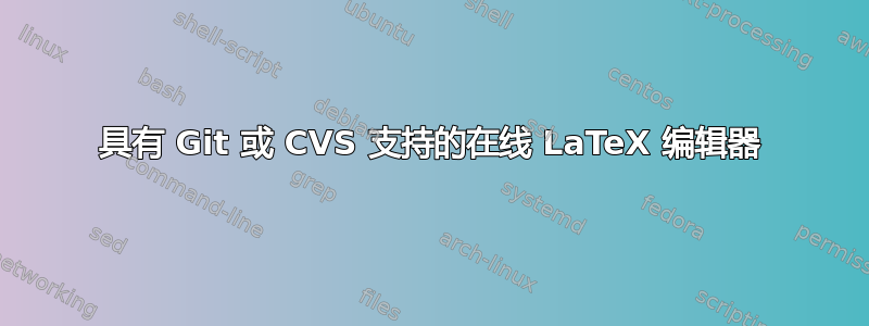 具有 Git 或 CVS 支持的在线 LaTeX 编辑器