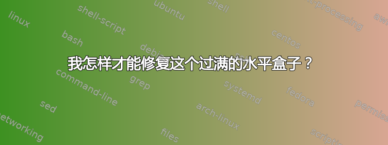 我怎样才能修复这个过满的水平盒子？