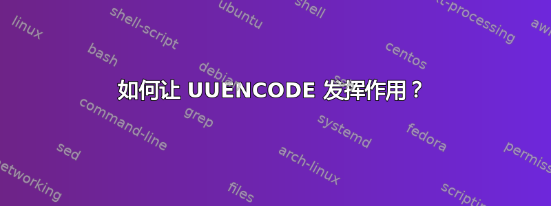 如何让 UUENCODE 发挥作用？