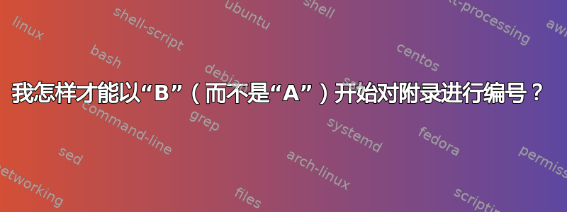 我怎样才能以“B”（而不是“A”）开始对附录进行编号？