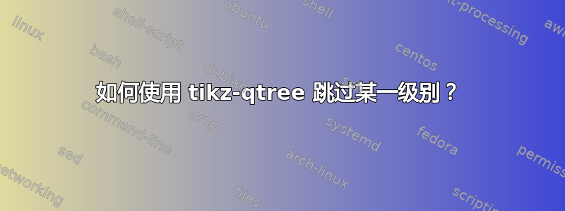 如何使用 tikz-qtree 跳过某一级别？