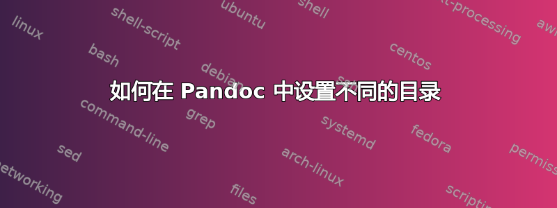 如何在 Pandoc 中设置不同的目录