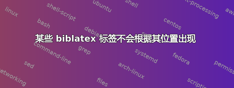 某些 biblatex 标签不会根据其位置出现