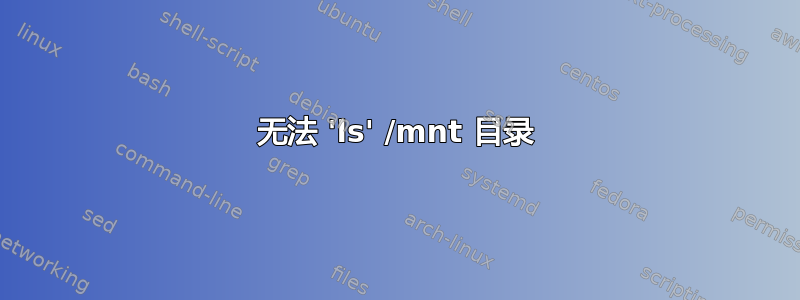 无法 'ls' /mnt 目录