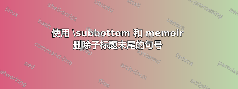 使用 \subbottom 和 memoir 删除子标题末尾的句号