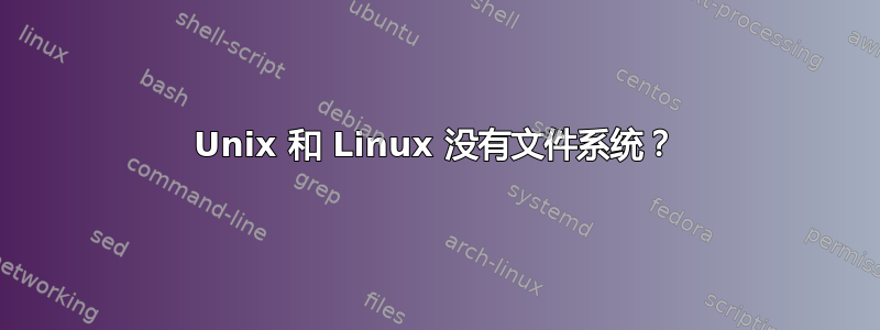 Unix 和 Linux 没有文件系统？