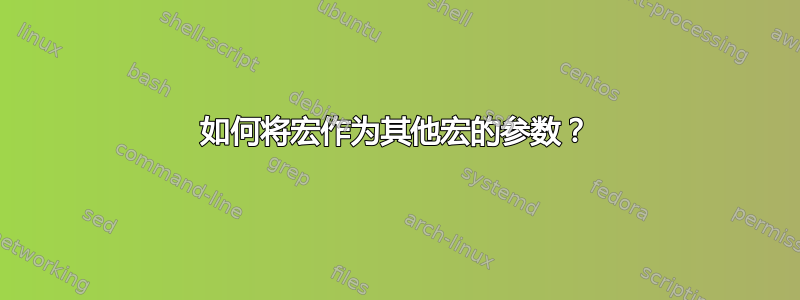 如何将宏作为其他宏的参数？