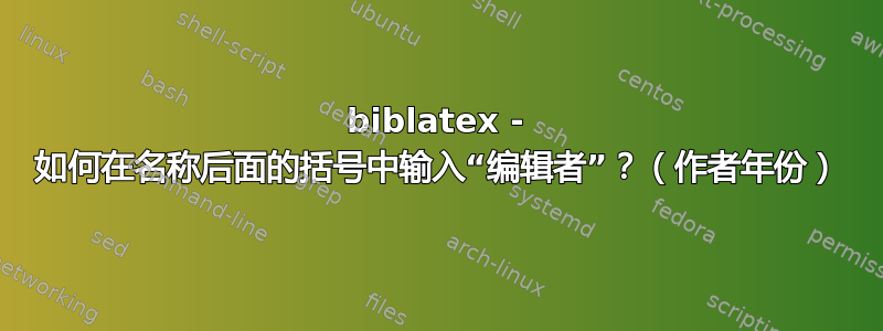 biblatex - 如何在名称后面的括号中输入“编辑者”？（作者年份）