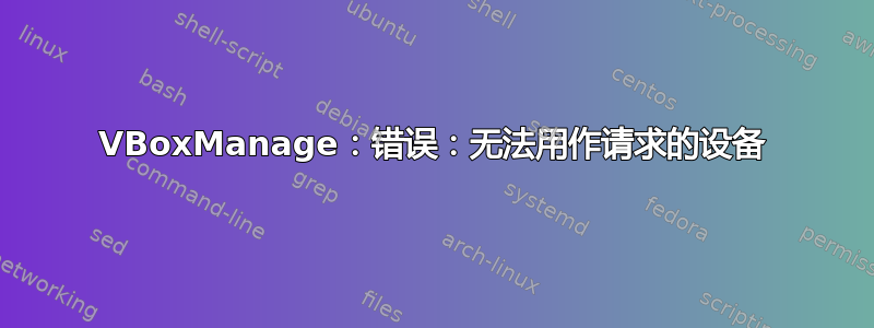 VBoxManage：错误：无法用作请求的设备