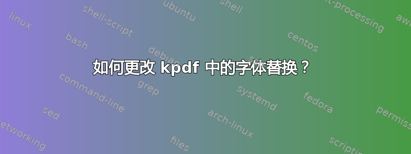 如何更改 kpdf 中的字体替换？