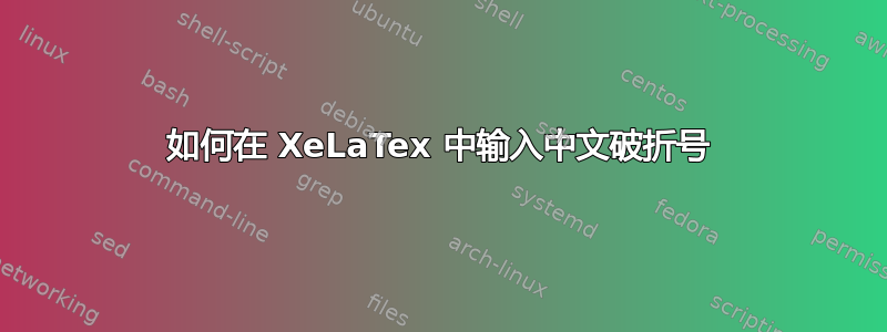 如何在 XeLaTex 中输入中文破折号