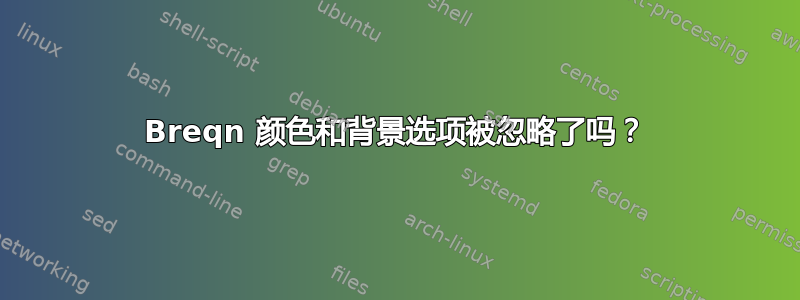 Breqn 颜色和背景选项被忽略了吗？