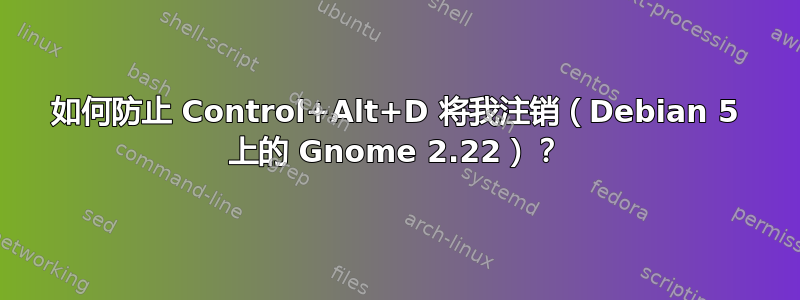 如何防止 Control+Alt+D 将我注销（Debian 5 上的 Gnome 2.22）？