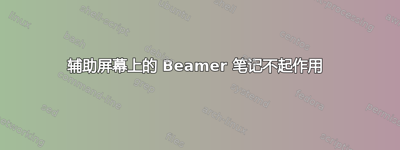 辅助屏幕上的 Beamer 笔记不起作用 