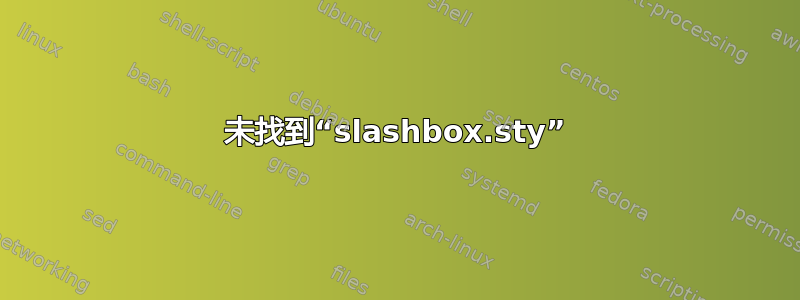 未找到“slashbox.sty”