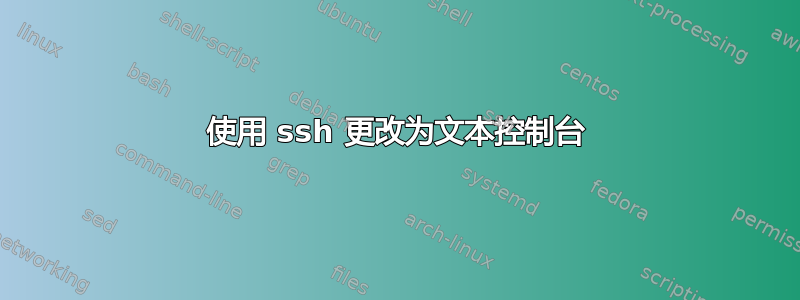 使用 ssh 更改为文本控制台