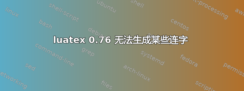 luatex 0.76 无法生成某些连字