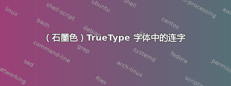 （石墨色）TrueType 字体中的连字