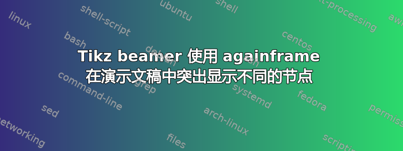 Tikz beamer 使用 againframe 在演示文稿中突出显示不同的节点