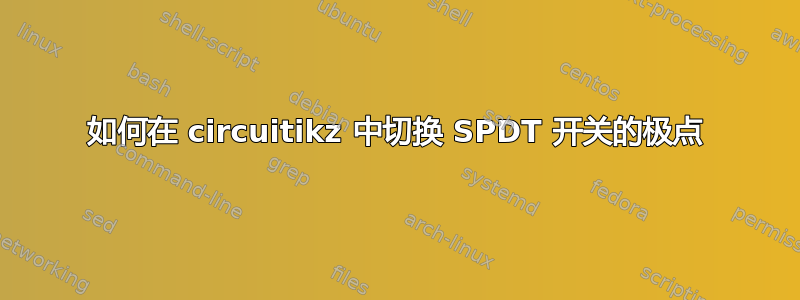 如何在 circuitikz 中切换 SPDT 开关的极点