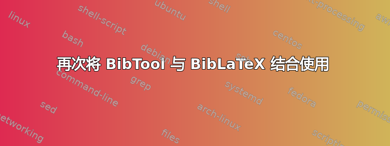 再次将 BibTool 与 BibLaTeX 结合使用