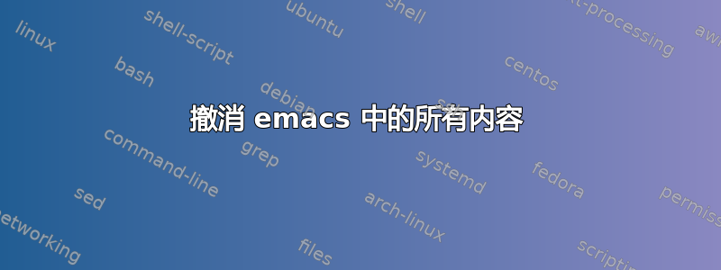 撤消 emacs 中的所有内容