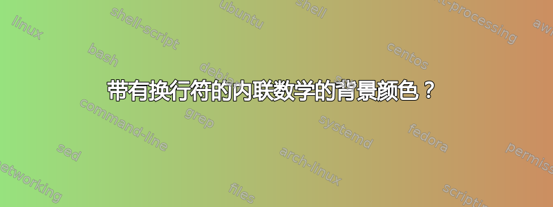 带有换行符的内联数学的背景颜色？