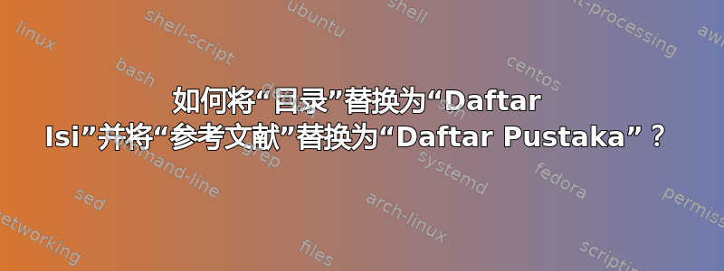 如何将“目录”替换为“Daftar Isi”并将“参考文献”替换为“Daftar Pustaka”？