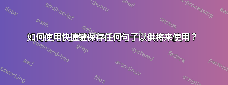 如何使用快捷键保存任何句子以供将来使用？